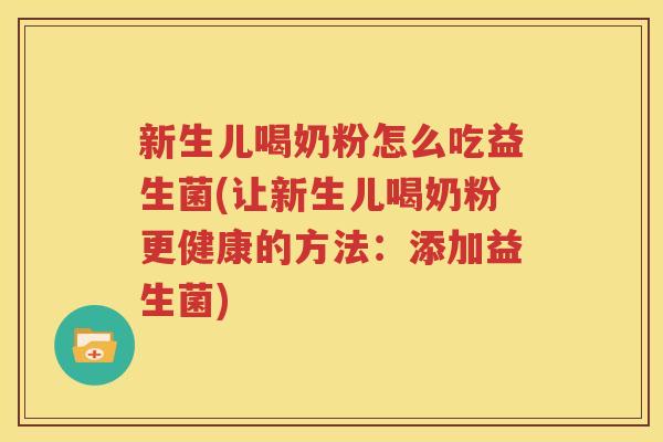 新生儿喝奶粉怎么吃益生菌(让新生儿喝奶粉更健康的方法：添加益生菌)