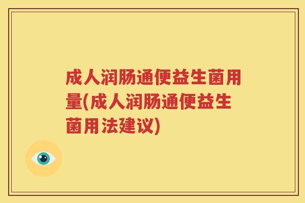 成人润肠通便益生菌用量(成人润肠通便益生菌用法建议)