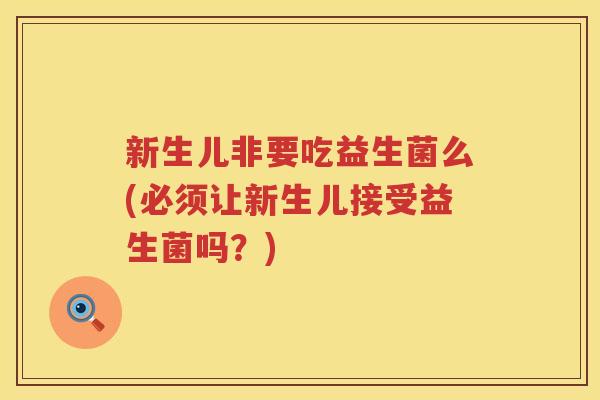 新生儿非要吃益生菌么(必须让新生儿接受益生菌吗？)