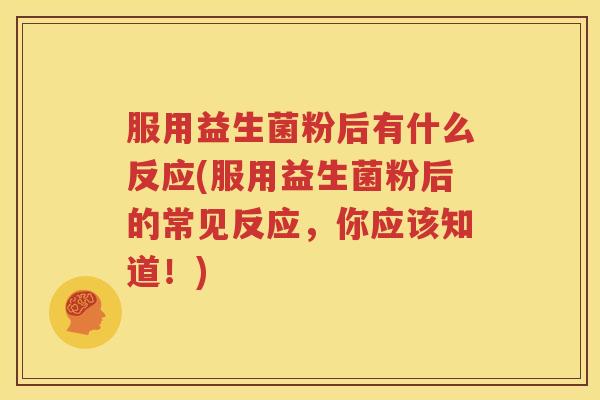服用益生菌粉后有什么反应(服用益生菌粉后的常见反应，你应该知道！)