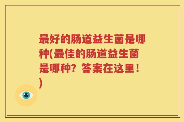 最好的肠道益生菌是哪种(最佳的肠道益生菌是哪种？答案在这里！)