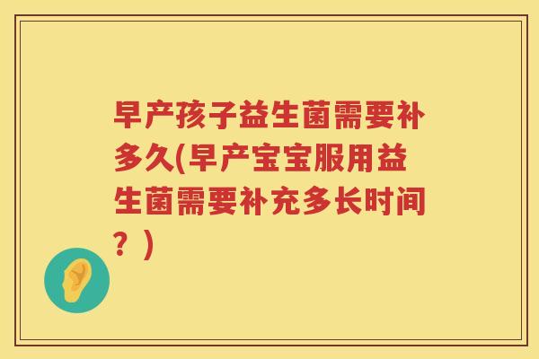 早产孩子益生菌需要补多久(早产宝宝服用益生菌需要补充多长时间？)