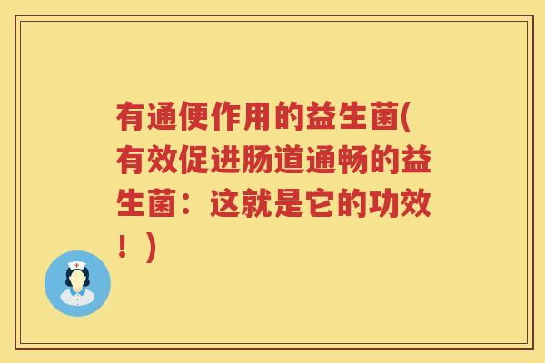有通便作用的益生菌(有效促进肠道通畅的益生菌：这就是它的功效！)