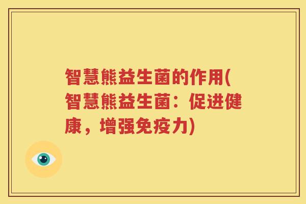 智慧熊益生菌的作用(智慧熊益生菌：促进健康，增强免疫力)