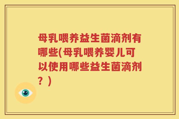 母乳喂养益生菌滴剂有哪些(母乳喂养婴儿可以使用哪些益生菌滴剂？)