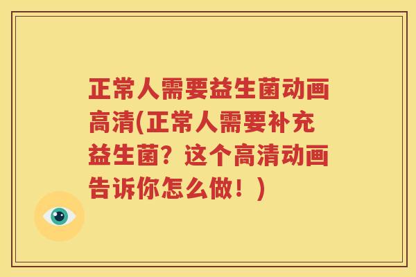 正常人需要益生菌动画高清(正常人需要补充益生菌？这个高清动画告诉你怎么做！)