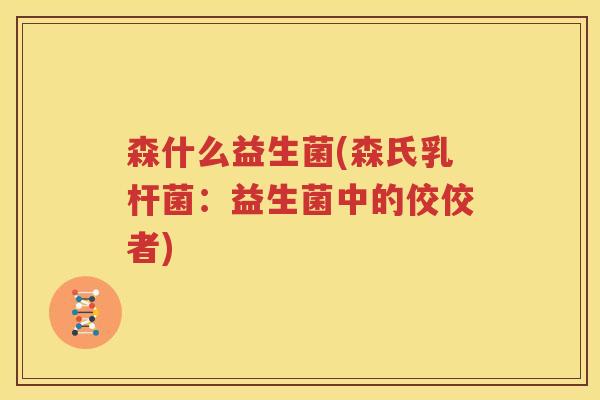 森什么益生菌(森氏乳杆菌：益生菌中的佼佼者)