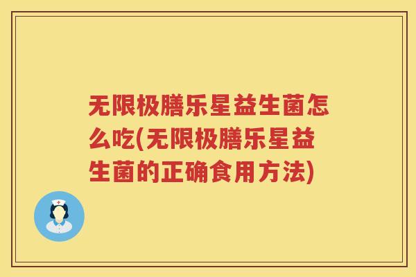 无限极膳乐星益生菌怎么吃(无限极膳乐星益生菌的正确食用方法)