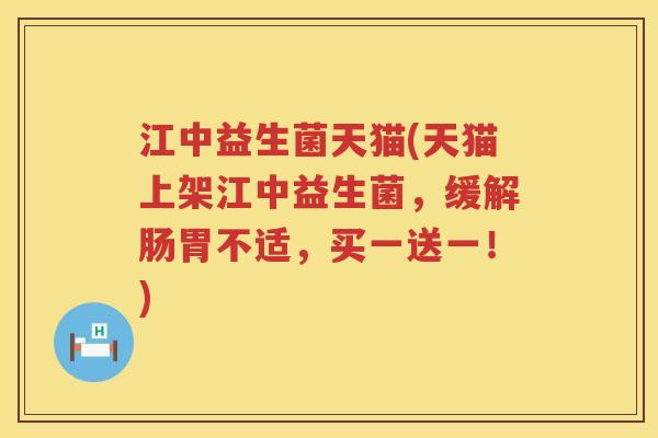 江中益生菌天猫(天猫上架江中益生菌，缓解肠胃不适，买一送一！)