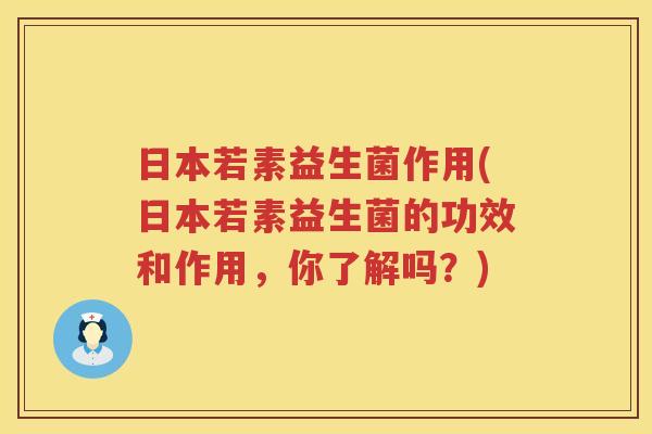日本若素益生菌作用(日本若素益生菌的功效和作用，你了解吗？)