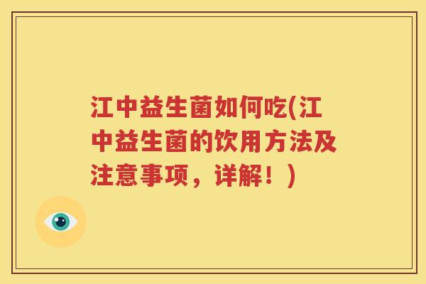江中益生菌如何吃(江中益生菌的饮用方法及注意事项，详解！)