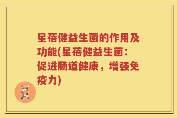 星蓓健益生菌的作用及功能(星蓓健益生菌：促进肠道健康，增强免疫力)
