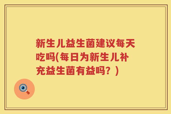 新生儿益生菌建议每天吃吗(每日为新生儿补充益生菌有益吗？)