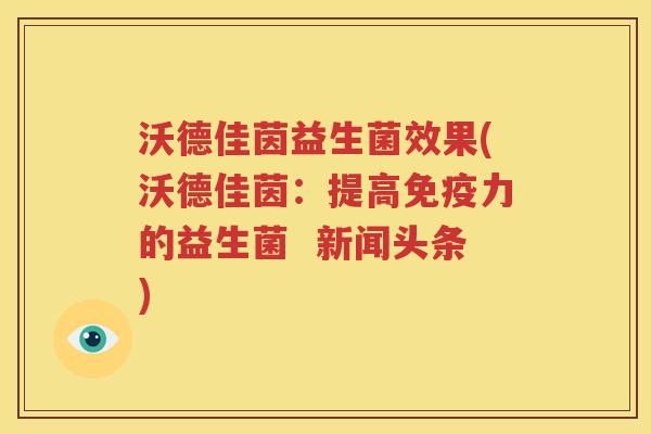 沃德佳茵益生菌效果(沃德佳茵：提高免疫力的益生菌  新闻头条)