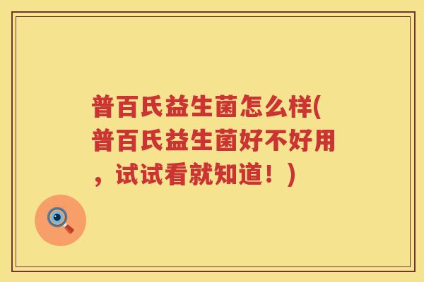 普百氏益生菌怎么样(普百氏益生菌好不好用，试试看就知道！)