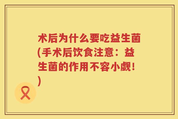 术后为什么要吃益生菌(手术后饮食注意：益生菌的作用不容小觑！)