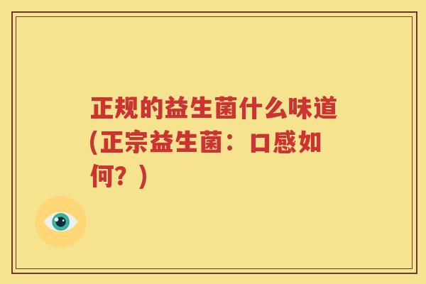 正规的益生菌什么味道(正宗益生菌：口感如何？)