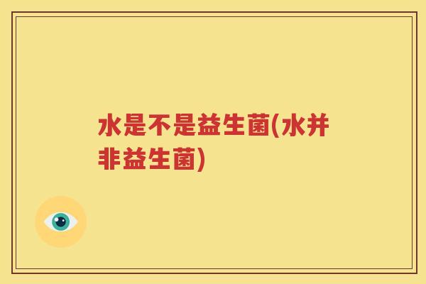 水是不是益生菌(水并非益生菌)