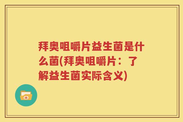 拜奥咀嚼片益生菌是什么菌(拜奥咀嚼片：了解益生菌实际含义)
