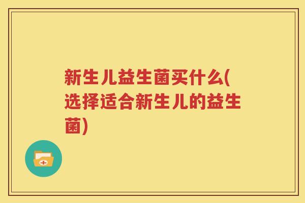 新生儿益生菌买什么(选择适合新生儿的益生菌)