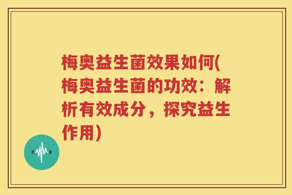梅奥益生菌效果如何(梅奥益生菌的功效：解析有效成分，探究益生作用)