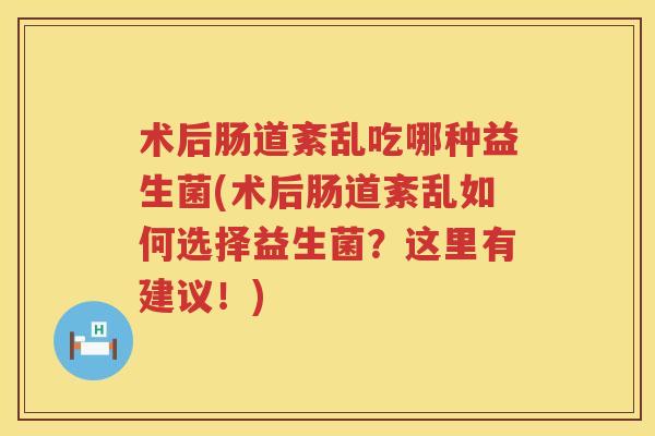 术后肠道紊乱吃哪种益生菌(术后肠道紊乱如何选择益生菌？这里有建议！)
