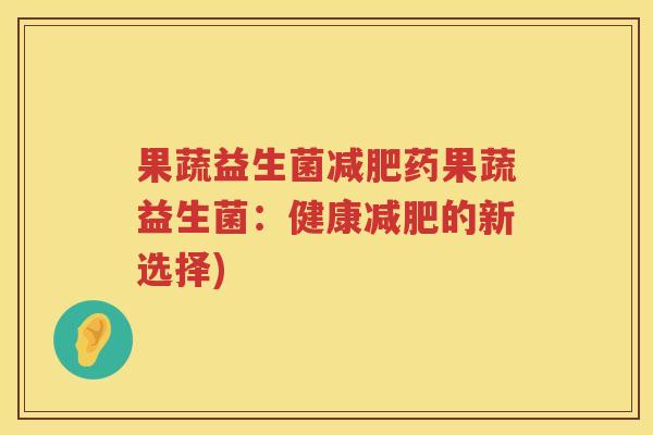 果蔬益生菌减肥药果蔬益生菌：健康减肥的新选择)