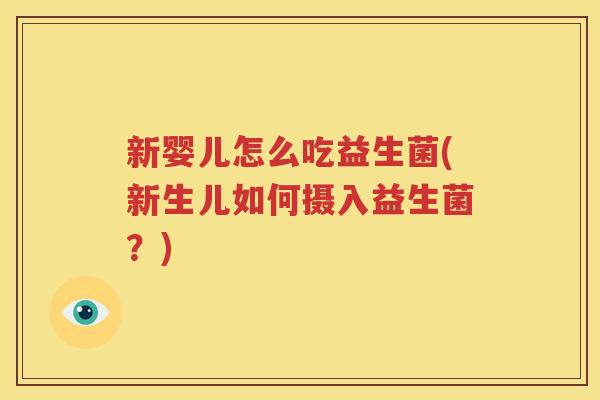 新婴儿怎么吃益生菌(新生儿如何摄入益生菌？)