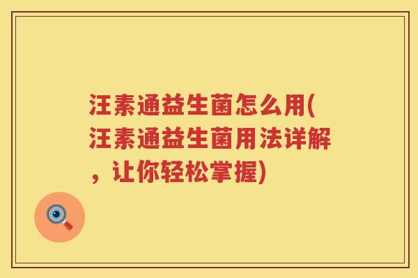 汪素通益生菌怎么用(汪素通益生菌用法详解，让你轻松掌握)