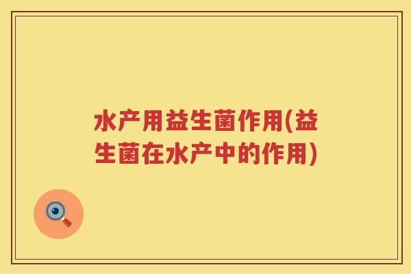 水产用益生菌作用(益生菌在水产中的作用)