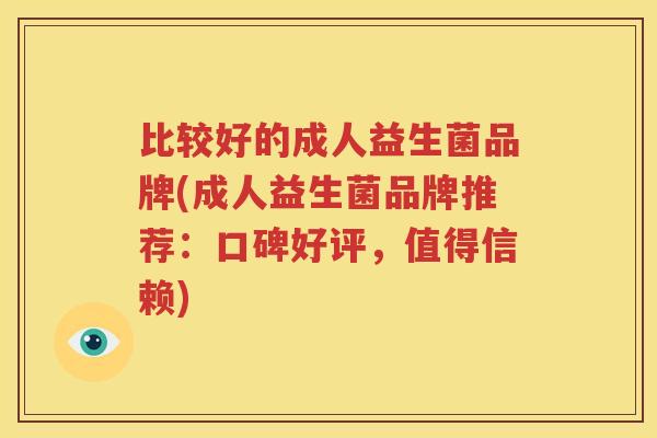 比较好的成人益生菌品牌(成人益生菌品牌推荐：口碑好评，值得信赖)