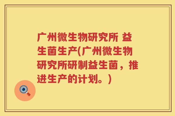 广州微生物研究所 益生菌生产(广州微生物研究所研制益生菌，推进生产的计划。)