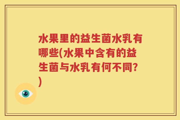 水果里的益生菌水乳有哪些(水果中含有的益生菌与水乳有何不同？)