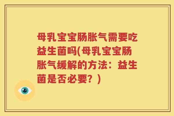 母乳宝宝肠胀气需要吃益生菌吗(母乳宝宝肠胀气缓解的方法：益生菌是否必要？)