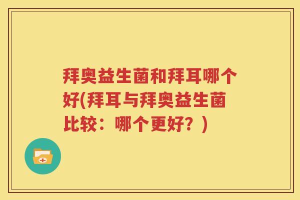 拜奥益生菌和拜耳哪个好(拜耳与拜奥益生菌比较：哪个更好？)