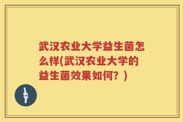 武汉农业大学益生菌怎么样(武汉农业大学的益生菌效果如何？)