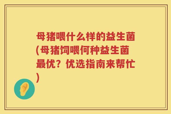 母猪喂什么样的益生菌(母猪饲喂何种益生菌最优？优选指南来帮忙)