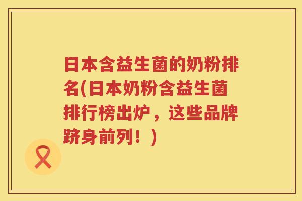 日本含益生菌的奶粉排名(日本奶粉含益生菌排行榜出炉，这些品牌跻身前列！)