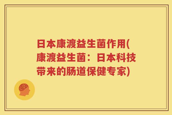 日本康渡益生菌作用(康渡益生菌：日本科技带来的肠道保健专家)