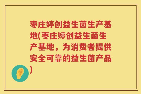 枣庄婷创益生菌生产基地(枣庄婷创益生菌生产基地，为消费者提供安全可靠的益生菌产品)