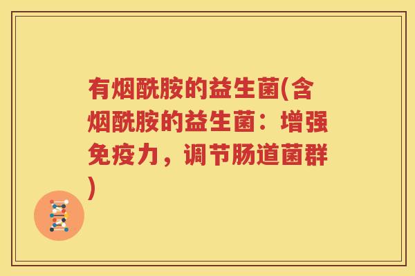 有烟酰胺的益生菌(含烟酰胺的益生菌：增强免疫力，调节肠道菌群)