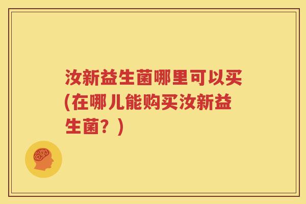 汝新益生菌哪里可以买(在哪儿能购买汝新益生菌？)