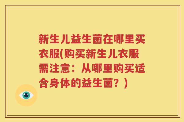 新生儿益生菌在哪里买衣服(购买新生儿衣服需注意：从哪里购买适合身体的益生菌？)