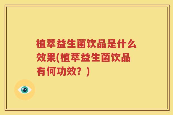 植萃益生菌饮品是什么效果(植萃益生菌饮品有何功效？)