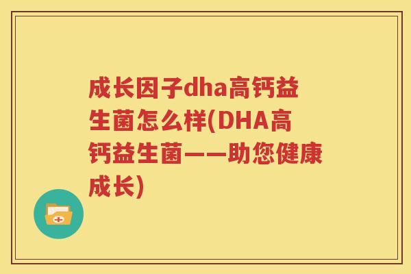 成长因子dha高钙益生菌怎么样(DHA高钙益生菌——助您健康成长)