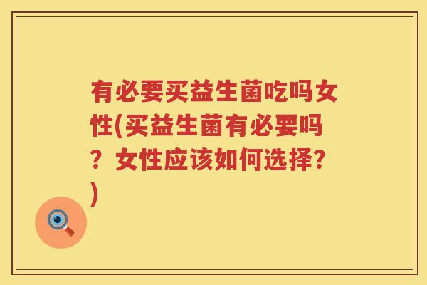 有必要买益生菌吃吗女性(买益生菌有必要吗？女性应该如何选择？)