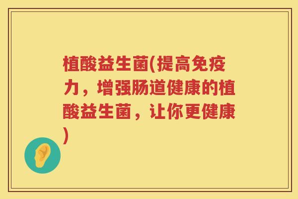 植酸益生菌(提高免疫力，增强肠道健康的植酸益生菌，让你更健康)
