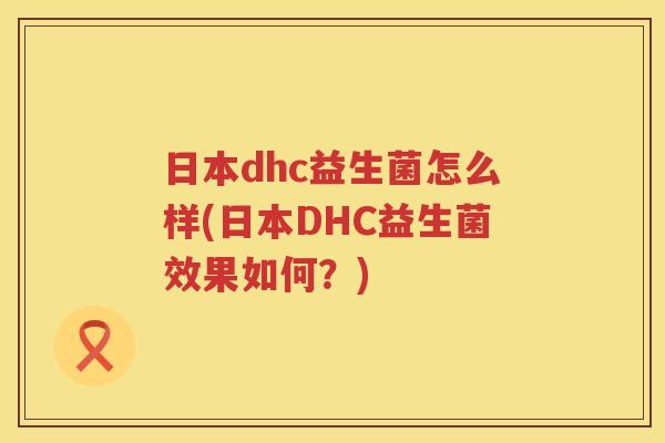日本dhc益生菌怎么样(日本DHC益生菌效果如何？)