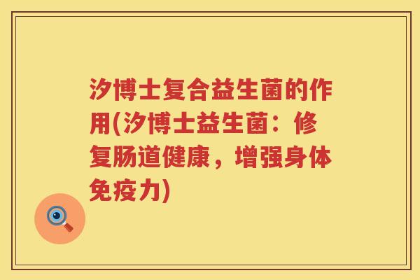 汐博士复合益生菌的作用(汐博士益生菌：修复肠道健康，增强身体免疫力)