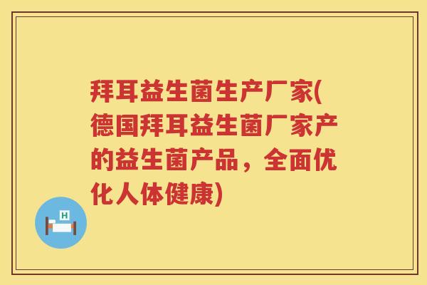 拜耳益生菌生产厂家(德国拜耳益生菌厂家产的益生菌产品，全面优化人体健康)